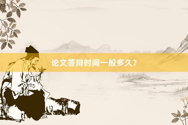 论文答辩时间一般多久？