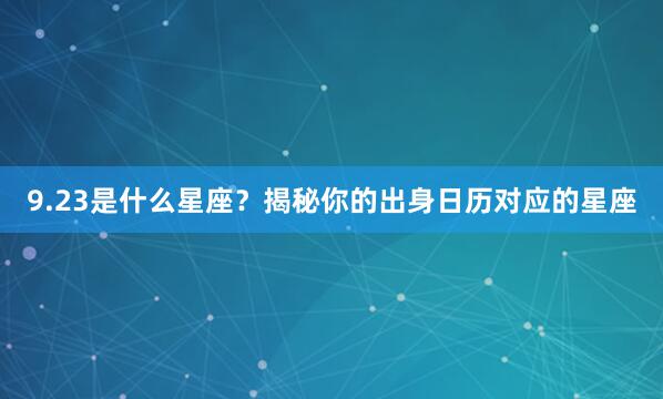 9.23是什么星座？揭秘你的出身日历对应的星座