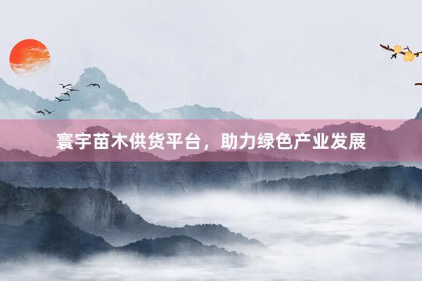 寰宇苗木供货平台，助力绿色产业发展