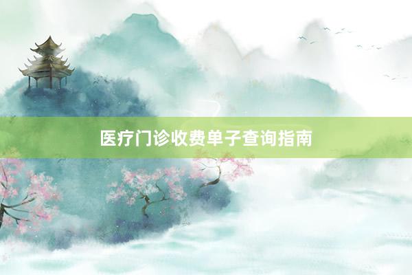 医疗门诊收费单子查询指南