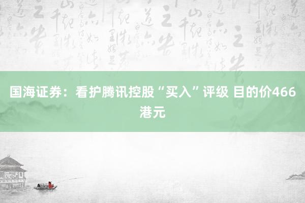 国海证券：看护腾讯控股“买入”评级 目的价466港元