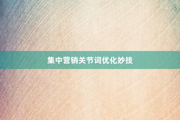 集中营销关节词优化妙技